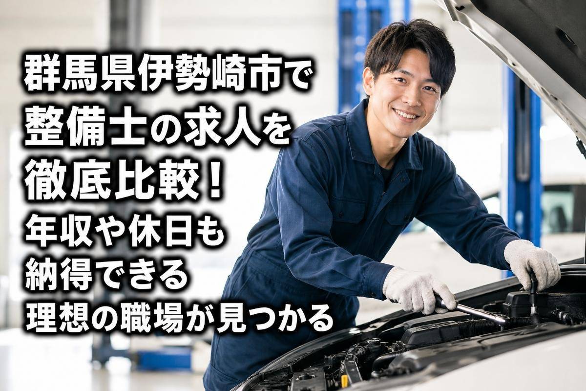 群馬県伊勢崎市で整備士の求人を徹底比較！年収や休日も納得できる理想の職場が見つかる