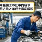 自動車整備士の仕事内容や資格取得方法と年収を徹底解説