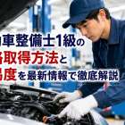 自動車整備士1級の資格取得方法と難易度を最新情報で徹底解説