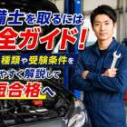整備士を取るには完全ガイド！資格の種類や受験条件をわかりやすく解説して最短合格へ