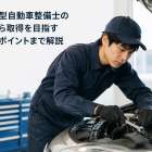 一級小型自動車整備士の役割から取得を目指すためのポイントまで解説